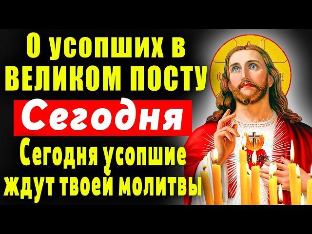 7 марта В ВЕЛИКОМ ПОСТУ УСОПШИЕ ОСОБЕННО ЖДУТ И НУЖДАЮТСЯ В МОЛИТВЕ