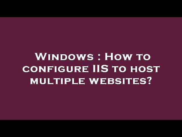 Windows : How to configure IIS to host multiple websites?