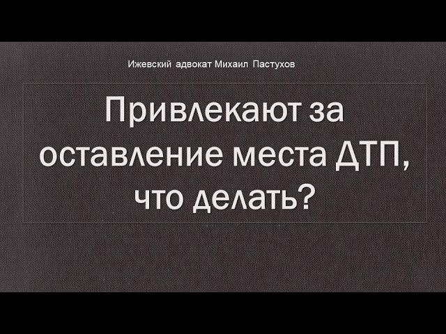 Иж Адвокат Пастухов. Привлекают за оставление места ДТП, что делать?