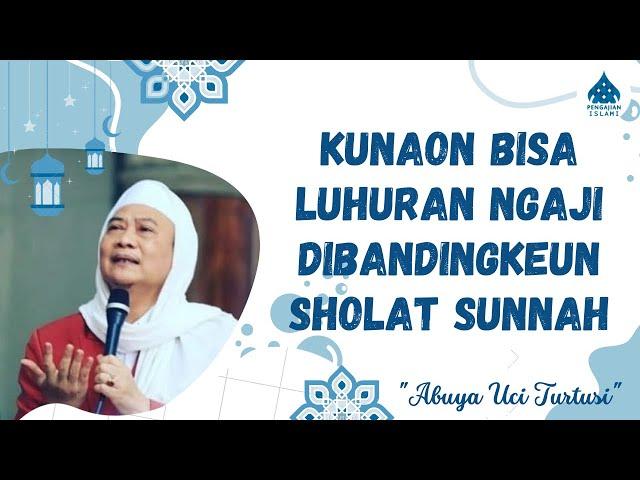 NGAJI ETA LEUWIH LUHUR DARIPADA SHOLAT SUNNAH - ABUYA UCI