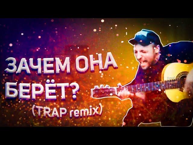 ЗАЧЕМ ОНА БЕРЁТ (TRAP remix)