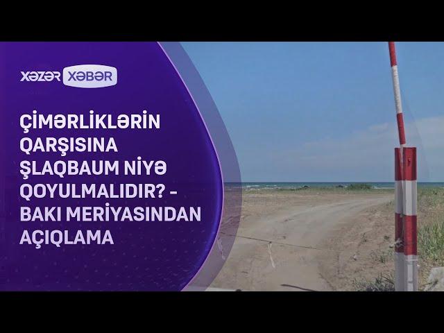 Çimərliklərin qarşısına şlaqbaum niyə qoyulmalıdır? -  Bakı meriyasından AÇIQLAMA