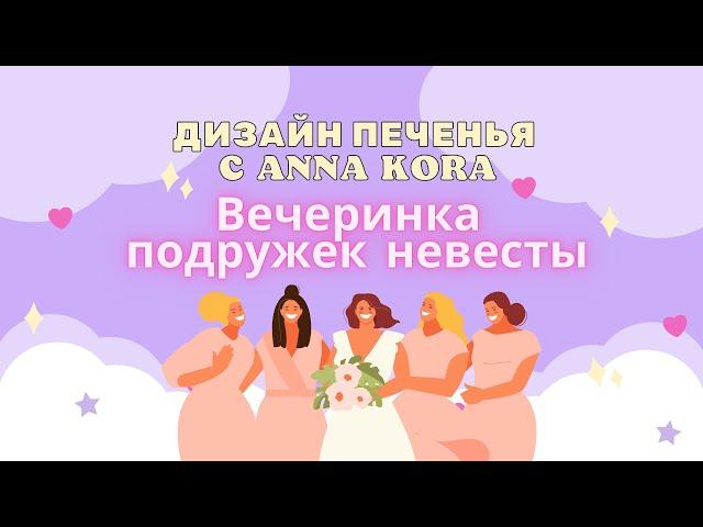 Дизайн печенья с Anna Kora. Печенье для ВЕЧЕРИНКИ ПОДРУЖЕК НЕВЕСТЫ.