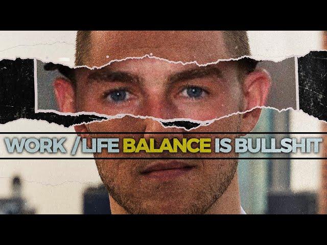 WORK / LIFE BALANCE IS BULLSHIT...