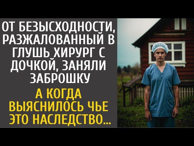 Сосланный в глушь хирург с дочкой от безысходности заняли заброшку… А узнав чье это наследство…