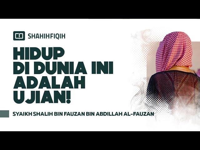 Hidup Di Dunia Ini Adalah Ujian! - Syaikh Shalih bin Fauzan bin Abdillah Al-Fauzan