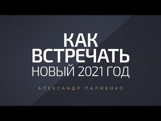 Как встречать новый 2021 год. Александр Палиенко.