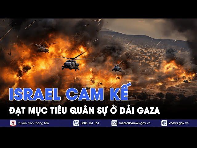 ‘Chảo lửa’ Trung Đông: Israel nỗ lực hết sức để đạt được mục tiêu chiến dịch quân sự ở Gaza -VNews