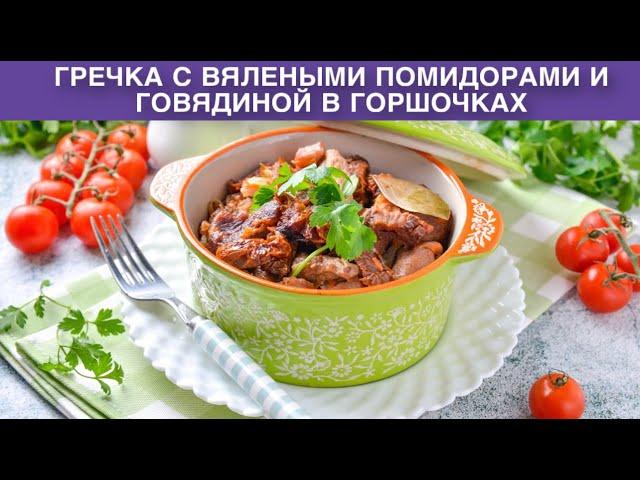 КАК ПРИГОТОВИТЬ ГРЕЧКУ С ВЯЛЕНЫМИ ПОМИДОРАМИ И ГОВЯДИНОЙ В ГОРШОЧКАХ? Вкусно и оригинально, на ужин