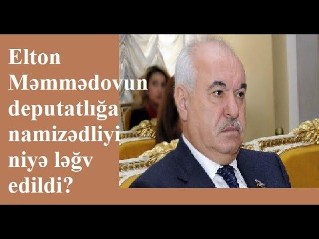 ELTON MƏMMƏDOVUN DEPUTATLIĞA NAMİZƏDLİYİ NİYƏ LƏĞV EDİLDİ?