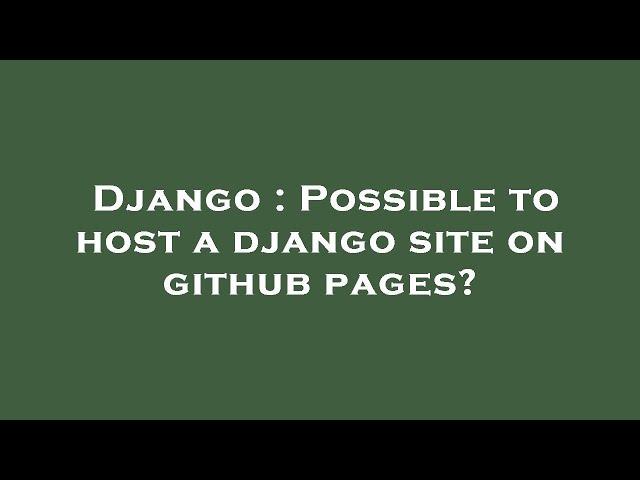 Django : Possible to host a django site on github pages?