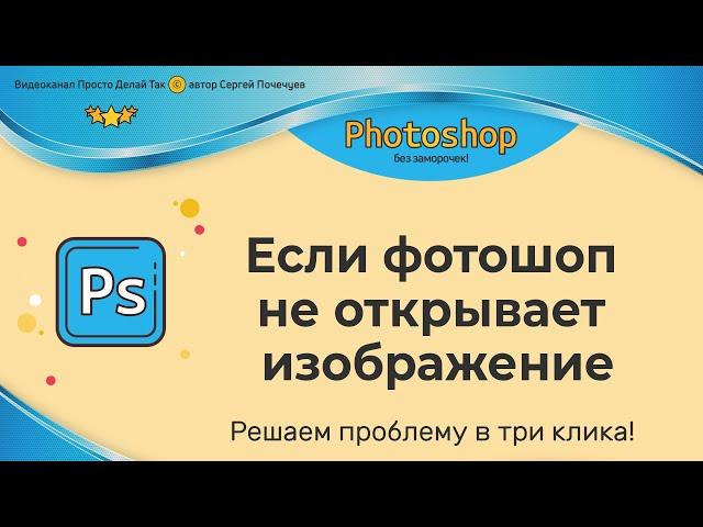 Если фотошоп не открывает изображение.  Исправляем в 3 клика