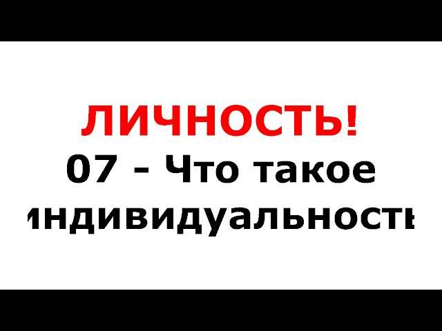 07 - Что такое индивидуальность - Личность!