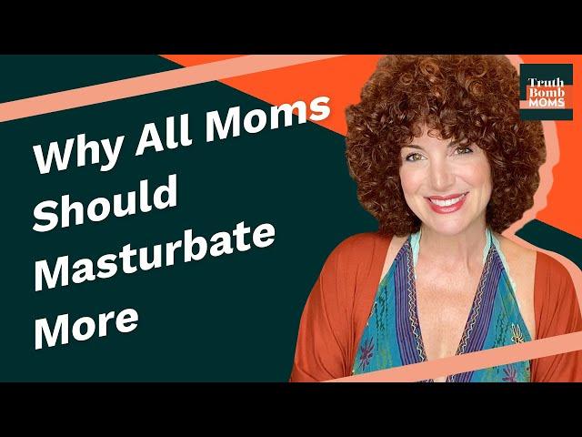 Why All Moms Should Masturbate More (Dana)