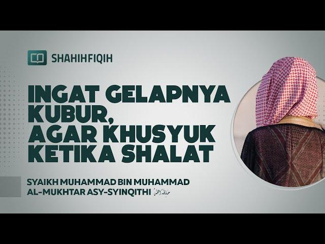 Gelapnya Kubur, Agar Kusyuk Ketika Sholat - Syaikh Muhammad bin Al-Mukhtar Asy-Syinqithi