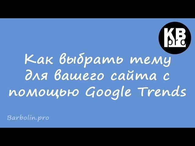 Как выбрать тему для вашего сайта с помощью Google Trends