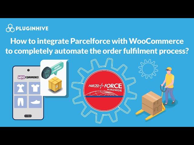 How to integrate Parcelforce with WooCommerce to completely automate the order fulfilment process?