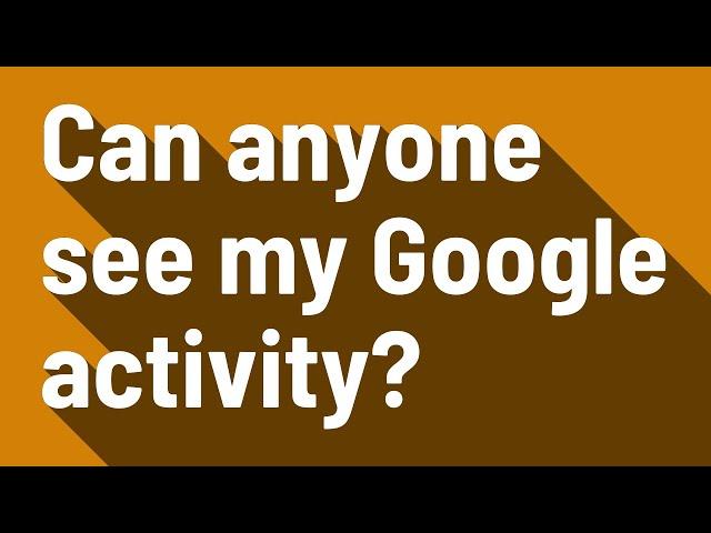 Can anyone see my Google activity?