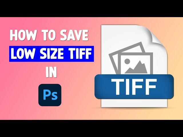 How to Compress Large Size TIFF Files in Adobe Photoshop Without Losing Quality