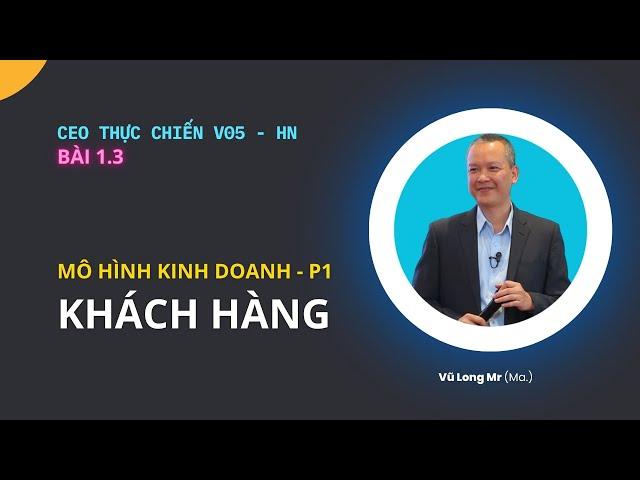 CEO thực chiến V05 - HN | Đánh giá lại mô hình kinh doanh - phần KHÁCH HÀNG | Vũ Long - Giamdoc.net