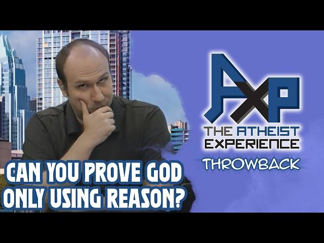 Can You Possibly Come Up With Proof For God Only Using Reason? | The Atheist Experience: Throwback