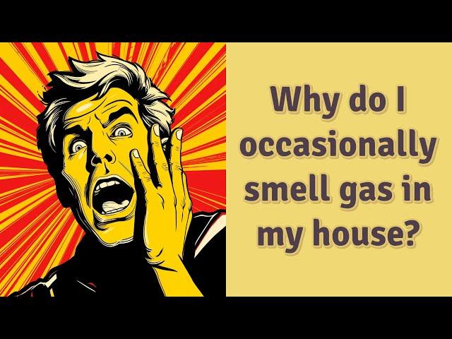 Why do I occasionally smell gas in my house?