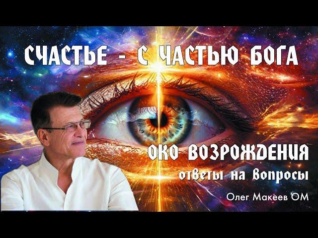 СЧАСТЬЕ - ЖИТЬ С ЧАСТЬЮ БОГА В СЕРДЦЕ! ОКО ВОЗРОЖДЕНИЯ  3 повтора, ответы на вопросы Олег Макеев ОМ