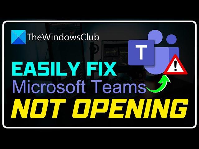 Microsoft Teams not opening or launching on PC