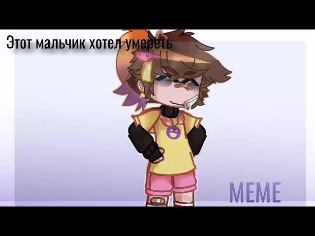 [МЕМЕ]-Этот мальчик хотел умереть -(Gacha Club/ Life)