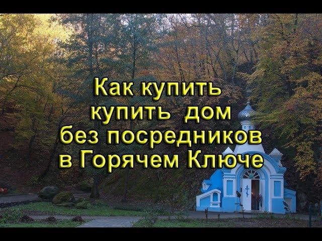 Как купить дом в Горячем Ключе без риэлтеров и агенств. Эффективный способ для понаехавших