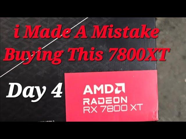 Day 4 With The XFX AMD 7800XT I Think I Made A Terrible Mistake Buying This GPU!!