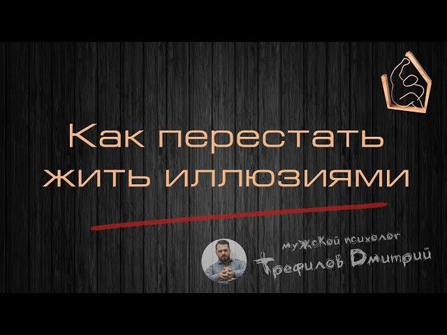 Как перестать жить иллюзиями.