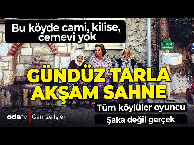 Bu köyde cami, kilise, cemevi yok! Gündüz tarla, akşam sahne! Şaka değil gerçek!