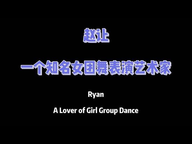 【赵让 Ryan】Ryan——A Lover of Girl Group Dance 赵让 知名女团舞爱好者