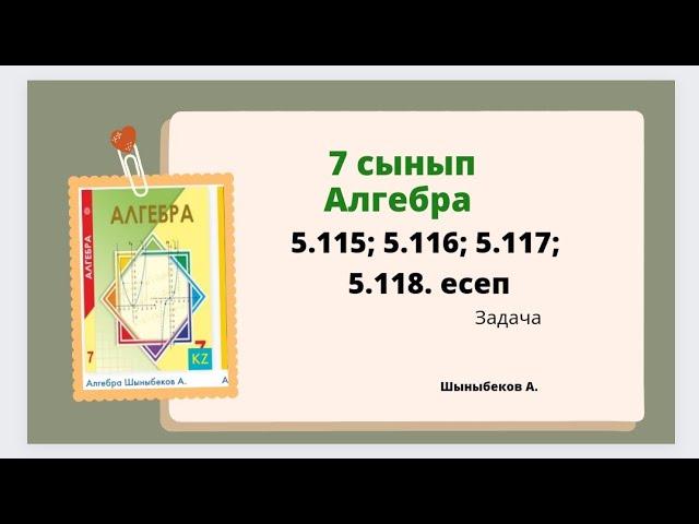 алгебра 7 сынып 5.115; 5.116; 5.117;5.118 есеп. Шыныбеков 7 класс 5.118задача