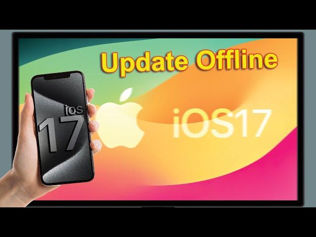 How to Update to iOS 17 Offline: Step-by-Step Guide