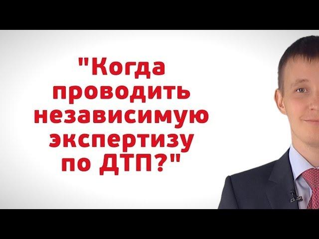 Когда проводить независимую экспертизу?