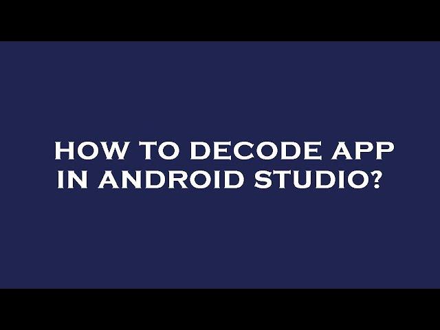 How to decode app in android studio?