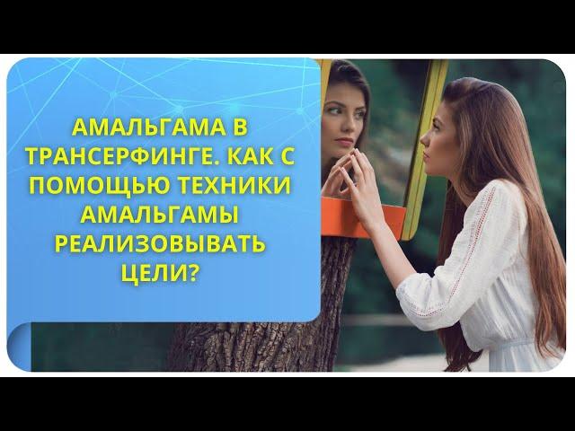 Амальгама в Трансерфинге. Как с помощью техники амальгамы реализовывать цели?