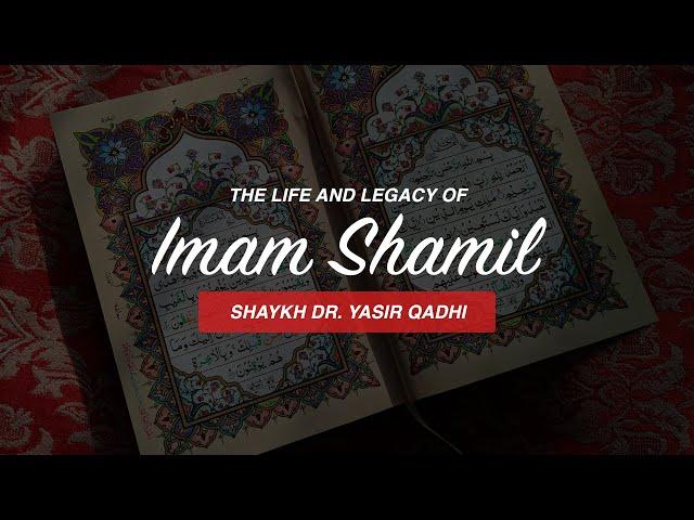 The Life and Legacy of Imam Shamil (d. 1871 CE)  | Shaykh Dr. Yasir Qadhi