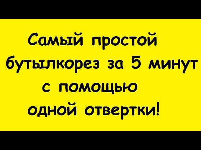 Самый простой бутылкорез за 5 минут с помощью одной отвертки