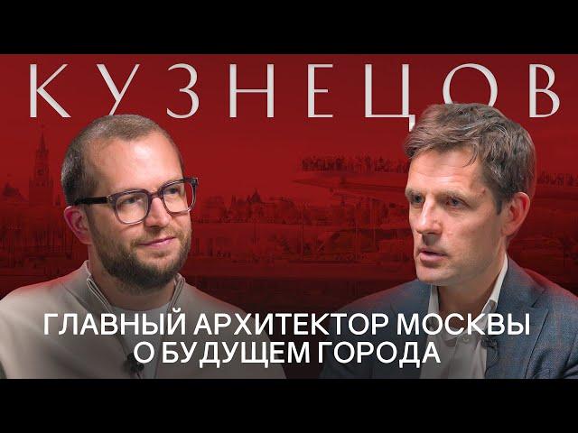 СЕРГЕЙ КУЗНЕЦОВ: Главный архитектор Москвы о будущем города