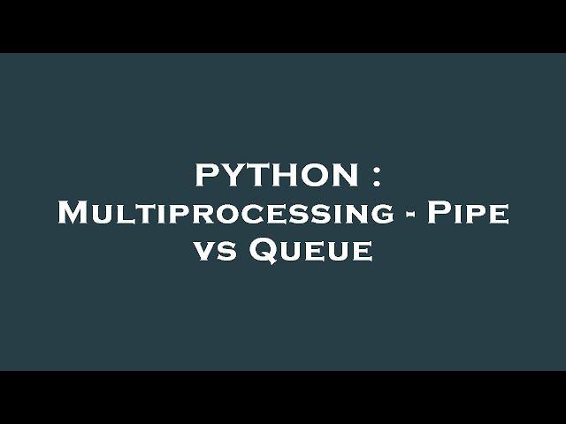 PYTHON : Multiprocessing - Pipe vs Queue