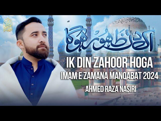 15 Shaban Manqabat 2024 | IK DIN ZAHOOR HOGA | Ahmed Raza Nasiri | Imam Mehdi Manqabat 2024