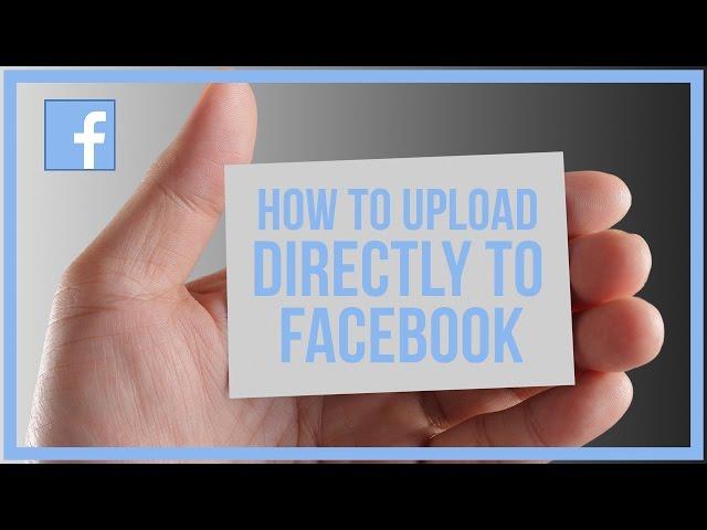 How To Upload Video Directly To Facebook - Facebook Tutorial