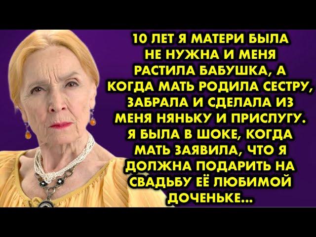 10 лет я матери была не нужна и меня растила бабушка, а когда мать родила сестру, забрала и сделала