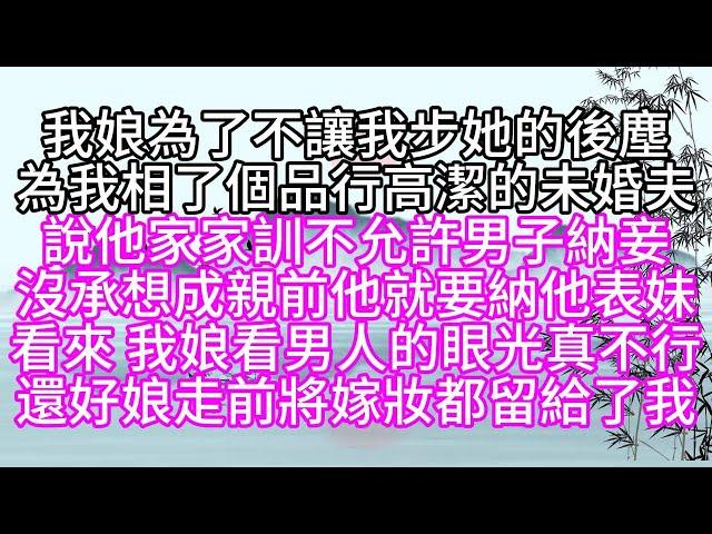 我娘為了不讓我步她的後塵，為我相了個品行高潔的未婚夫，說他家家訓，不允許男子納妾，沒承想，成親前，他就要納他表妹，看來，我娘看男人的眼光真不行，還好，娘走前，將嫁妝都留給了我【幸福人生】#為人處世