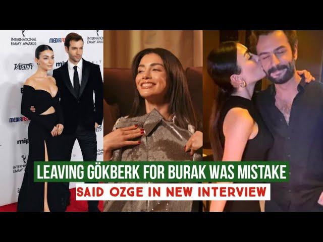 Leaving Gökberk demirci for Burak was a big Mistake !Said Özge yagiz in New Interview