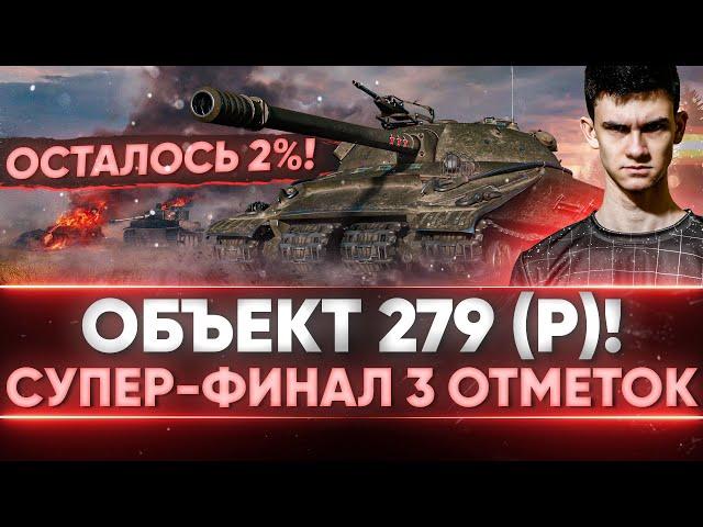 ОСТАЛОСЬ 2%! СУПЕР ФИНАЛ 3 Отметок на Объект 279 (р)!