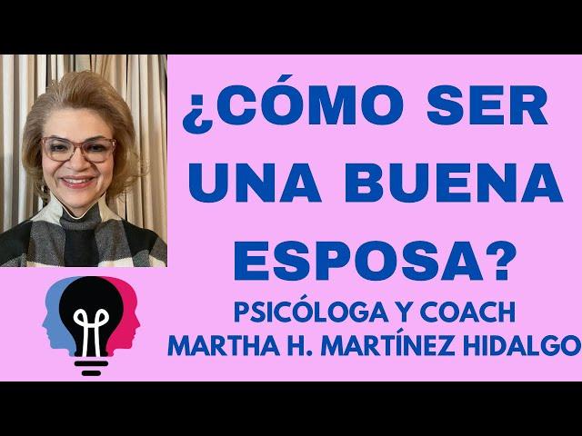 ¿CÓMO SER UNA BUENA ESPOSA? Psicóloga y Coach Martha H. Martinez Hidalgo